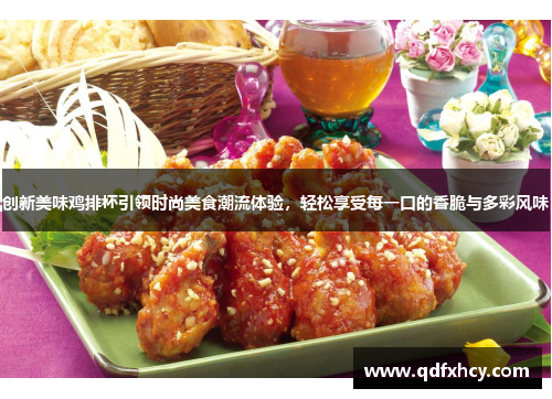 创新美味鸡排杯引领时尚美食潮流体验，轻松享受每一口的香脆与多彩风味