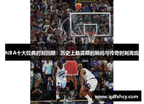 NBA十大经典时刻回顾：历史上最震撼的瞬间与传奇时刻再现
