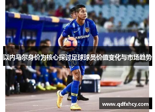 以内马尔身价为核心探讨足球球员价值变化与市场趋势