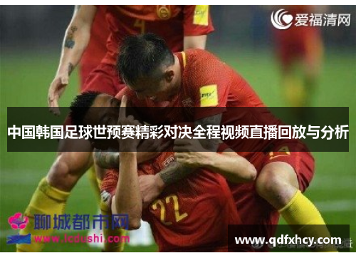 中国韩国足球世预赛精彩对决全程视频直播回放与分析