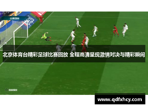 北京体育台精彩足球比赛回放 全程高清呈现激情对决与精彩瞬间