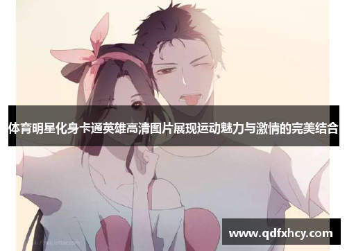 体育明星化身卡通英雄高清图片展现运动魅力与激情的完美结合
