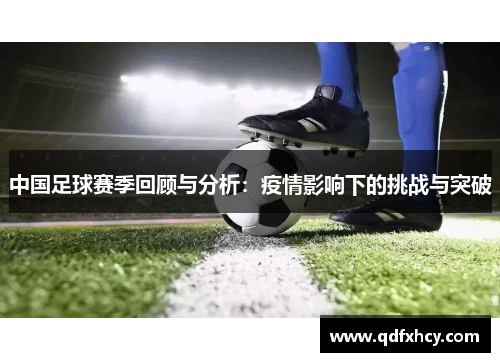 中国足球赛季回顾与分析：疫情影响下的挑战与突破