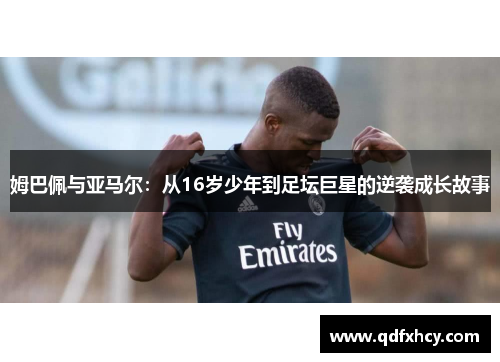 姆巴佩与亚马尔：从16岁少年到足坛巨星的逆袭成长故事