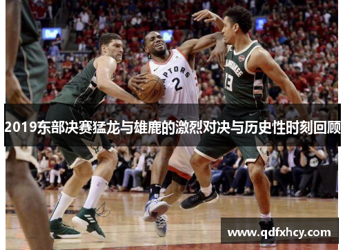 2019东部决赛猛龙与雄鹿的激烈对决与历史性时刻回顾