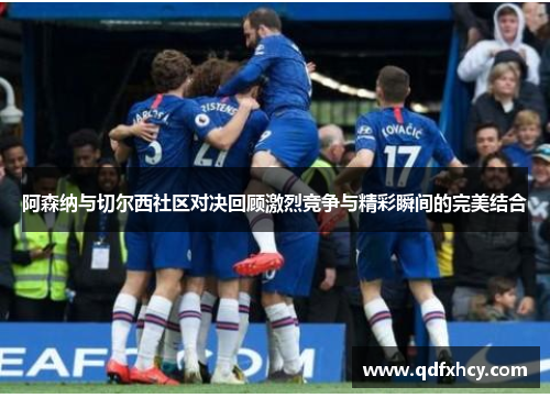 阿森纳与切尔西社区对决回顾激烈竞争与精彩瞬间的完美结合