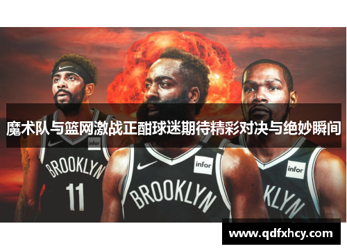 魔术队与篮网激战正酣球迷期待精彩对决与绝妙瞬间