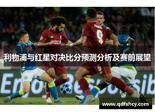 利物浦与红星对决比分预测分析及赛前展望
