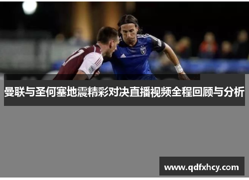 曼联与圣何塞地震精彩对决直播视频全程回顾与分析