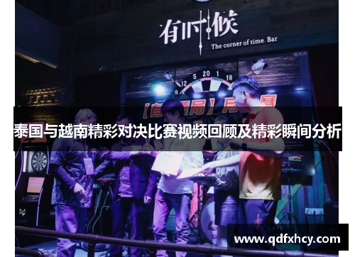 泰国与越南精彩对决比赛视频回顾及精彩瞬间分析
